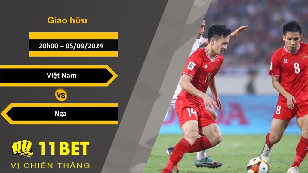 11BET Soi kèo Việt Nam vs Nga, 20h00, 05/09/2024