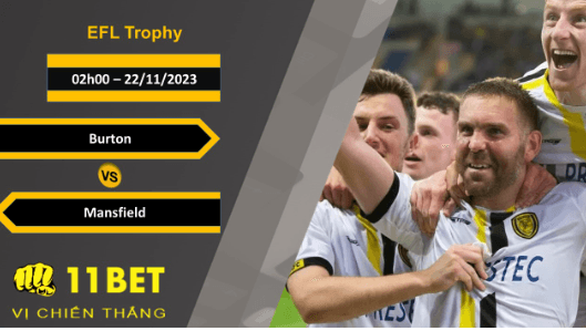 11BET Soi kèo Burton vs Mansfield, 02h00, 22/11/2023