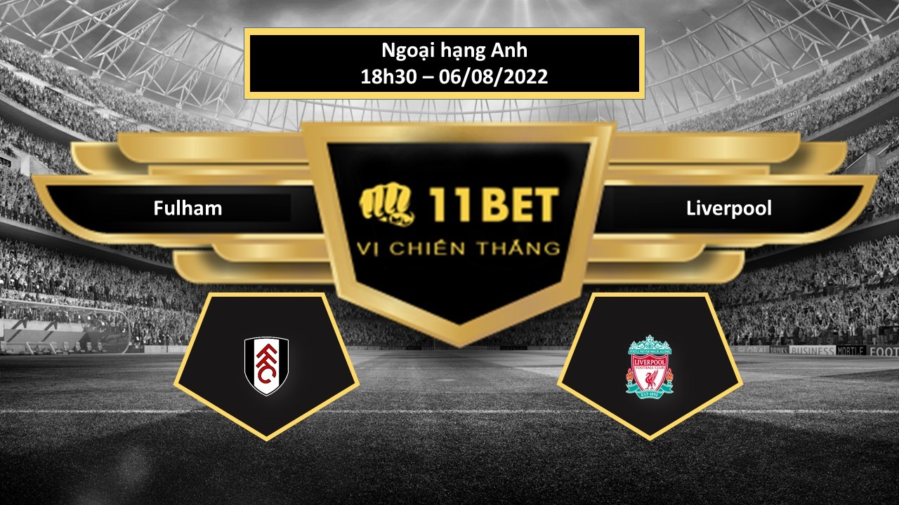 11BET Tip bóng đá  Fulham vs Liverpool , hôm nay 06/08/2022