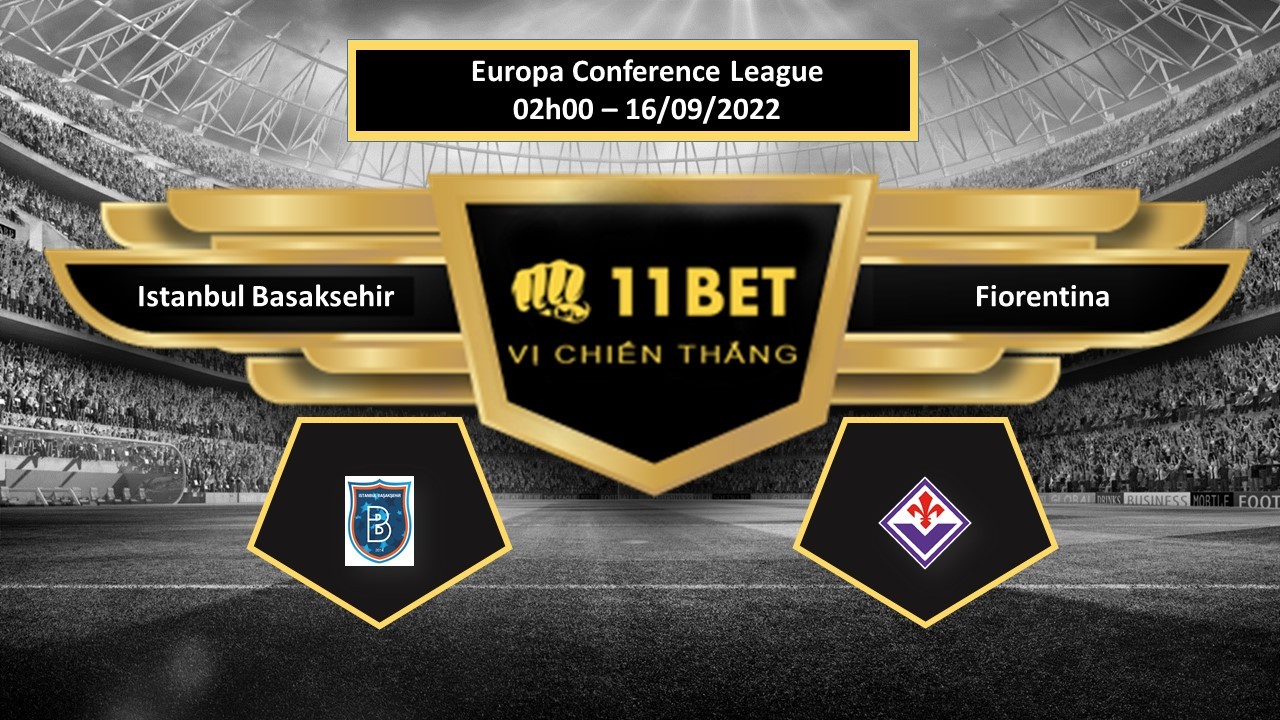 11BET Tip bóng đá Istanbul Basaksehir vs Fiorentina, hôm nay 16/09/2022