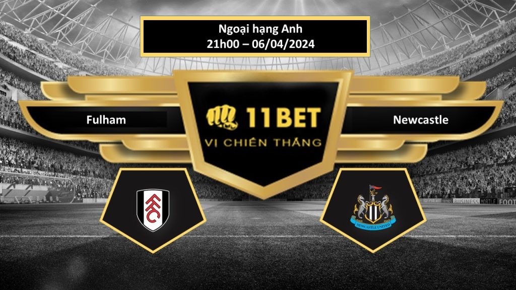11BET Tip bóng đá Fulham vs Newcastle , hôm nay 06/04/2024