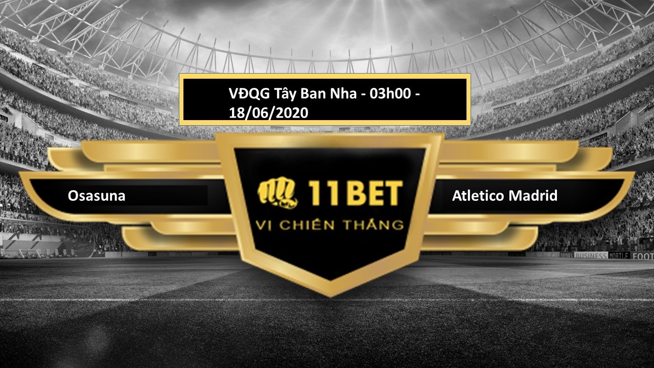 11BET Tip bóng đá Osasuna vs Atlético Madrid, hôm nay 18/06/2020
