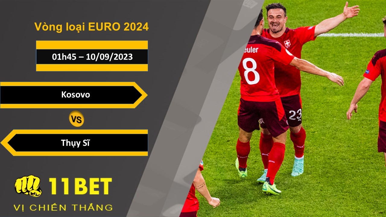 11BET Soi kèo Kosovo vs Thụy Sĩ, 01h45, 10/09/2023