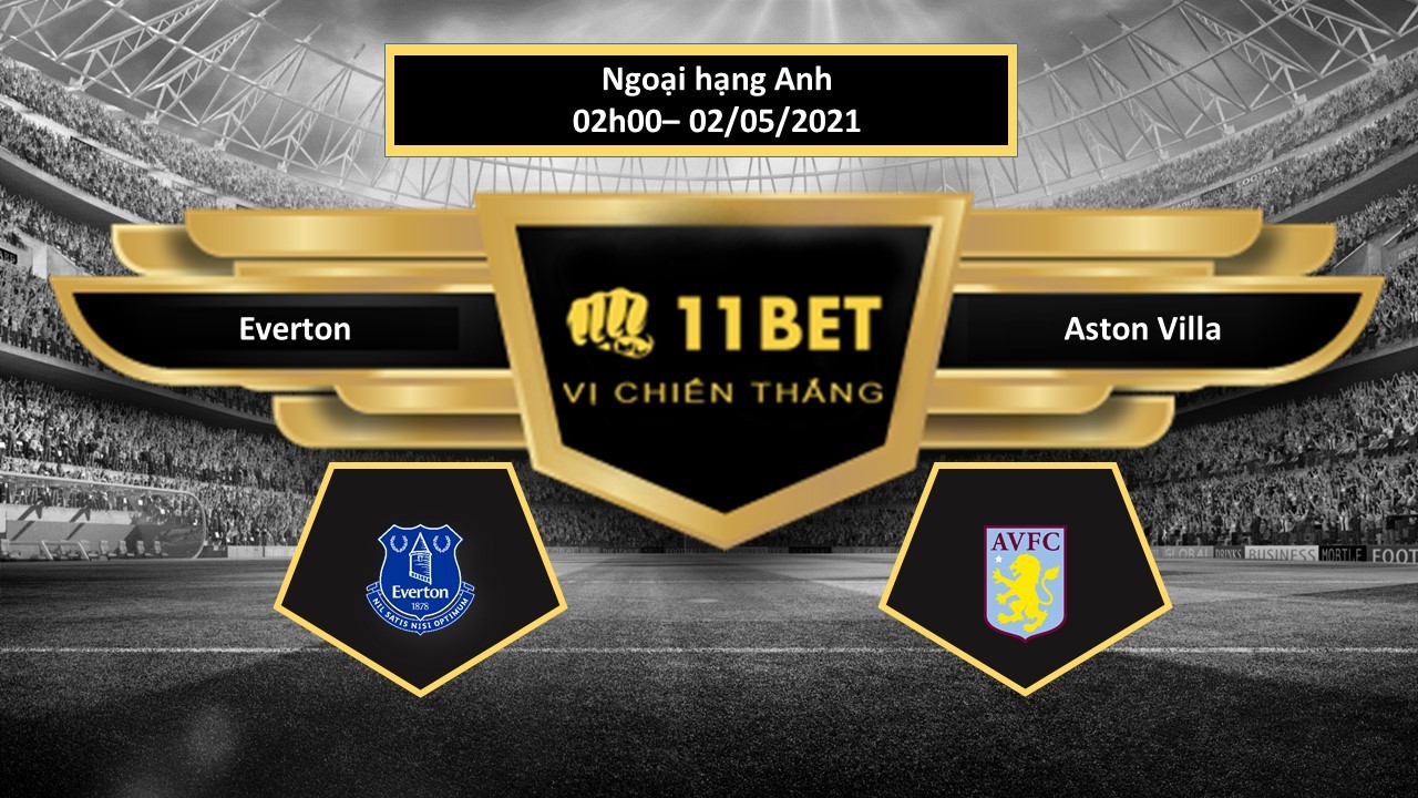 11BET Tip bóng đá Everton vs Aston Villa, hôm nay 02/05/2021
